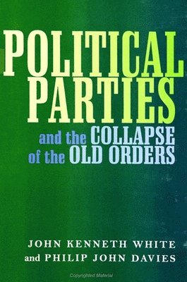 John Kenneth White, Philip John Davies - Political Parties and the Collapse of the Old Orders, Häftad