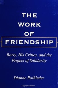 bokomslag The Work of Friendship: Rorty, His Critics, and the Project of Solidarity