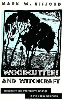 Mark W. Risjord, Mark W Risjord - Woodcutters and Witchcraft: Rationality and Interpretive Change in the Social Sciences, Inbunden
