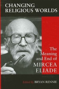 bokomslag Changing Religious Worlds : The Meaning and End of Mircea Eliade