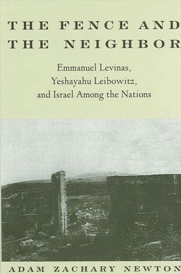 bokomslag The Fence and the Neighbor : Emmanuel Levinas, Yeshayahu Leibowitz, and Israel among the Nations