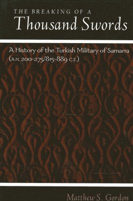 Matthew S. Gordon, Matthew S Gordon - The Breaking of a Thousand Swords: A History of the Turkish Military of Samarra (A.H. 200-275/815-889 C.E.), Inbunden