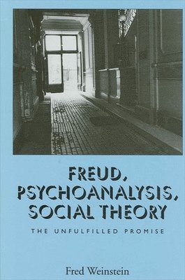 Fred Weinstein - Freud, Psychoanalysis, Social Theory: The Unfulfilled Promise, Inbunden