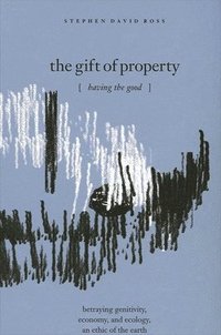 bokomslag The Gift of Property : Having the Good / betraying genitivity, economy and ecology, an ethic of the earth
