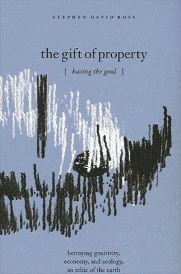 bokomslag The Gift of Property : Having the Good / betraying genitivity, economy and ecology, an ethic of the earth