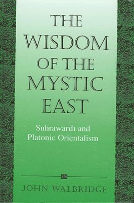 bokomslag The Wisdom of the Mystic East: Suhraward? And Platonic Orientalism