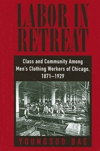 bokomslag Labor in Retreat : Class and Community among Men's Clothing Workers of Chicago, 1871-1929