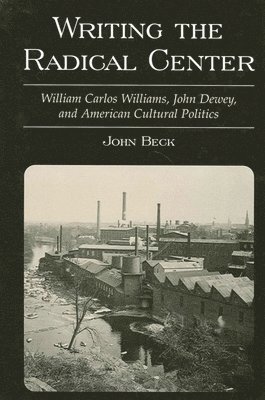 bokomslag Writing the Radical Center : William Carlos Williams, John Dewey, and American Cultural Politics