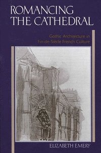 bokomslag Romancing the Cathedral: Gothic Architecture in Fin-De-Siècle French Culture