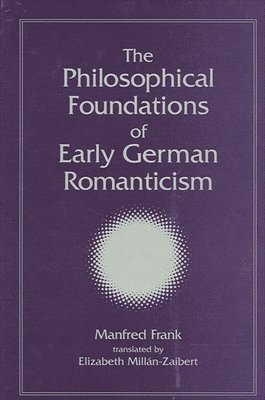 Manfred Frank - Philosophical Foundations of Early German Romanticism, Häftad