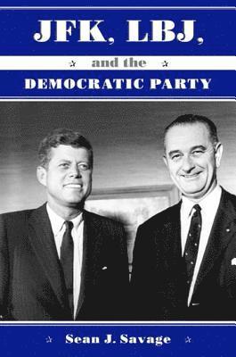 Sean J. Savage - JFK, LBJ, and the Democratic Party, Inbunden