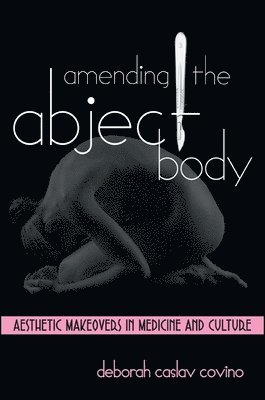 Deborah Caslav Covino - Amending the Abject Body, Inbunden