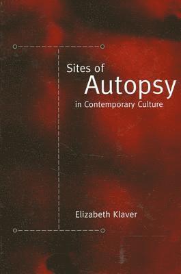 Elizabeth Klaver - Sites of Autopsy in Contemporary Culture, Inbunden