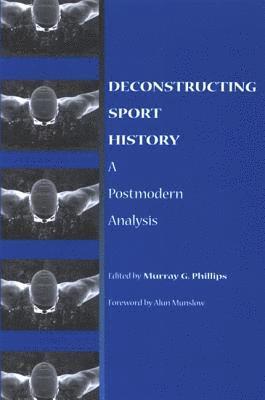 Murray G. Phillips - Deconstructing Sport History, Inbunden