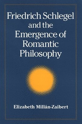 Elizabeth Millán - Friedrich Schlegel and the Emergence of Romantic Philosophy, Häftad