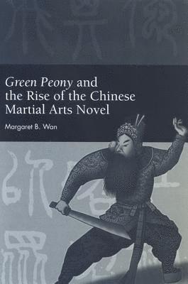 Margaret B. Wan - Green Peony and the Rise of the Chinese Martial Arts Novel, Inbunden