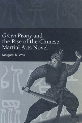 Margaret B. Wan - Green Peony and the Rise of the Chinese Martial Arts Novel, Häftad