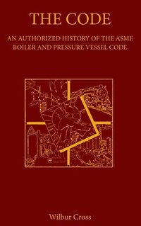 bokomslag The Code: An Authorized History of the ASME Boiler and Pressure Vessel Code