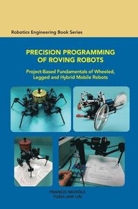 bokomslag Precision Programming of Roving Robots Project-Based Fundamentals of Wheeled, Legged and Hybrid Mobile Robots