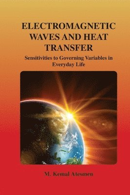 M. Kemal Atesmen - Electromagnetic Waves and Heat Transfer: Sensitivities to Governing Variables in Everyday Life: Sensitivities to Governing Variables in Everyday Life, Häftad