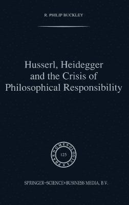 R.Philip Buckley, R. Philip Buckley, Philip R. Buckley, R.P. Buckley, R Philip Buckley, Philip R Buckley - Husserl, Heidegger and the Crisis of Philosophical Responsibility, Inbunden