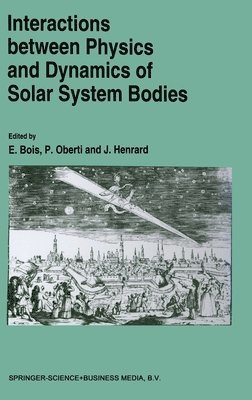 E. Bois, etc., P. Oberti, J. Henrard, Jacques Henrard - Interactions Between Physics and Dynamics of Solar System Bodies, Inbunden