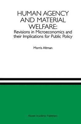 Human Agency and Material Welfare: Revisions in Microeconomics and their Implications for Public Policy 1