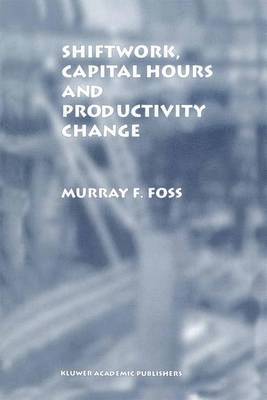 Murray F. Foss, Murray F Foss - Shiftwork, Capital Hours and Productivity Change, Inbunden