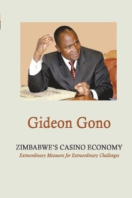 Gideon Gono - Zimbabwe's Casino Economy. Extraordinary Measures for Extraordinary Challenges, Häftad