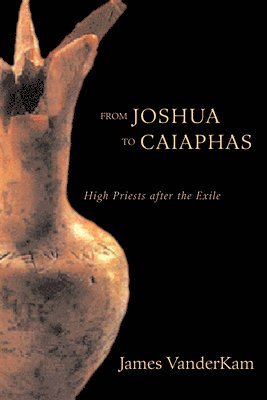 James C. VanderKam - From Joshua to Caiaphas: High Priests After the Exile, Inbunden