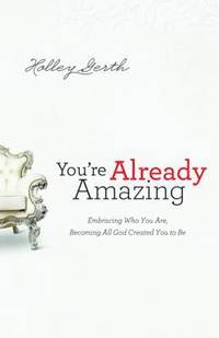 bokomslag You`re Already Amazing - Embracing Who You Are, Becoming All God Created You to Be