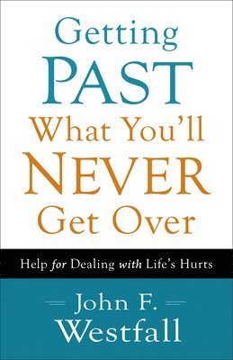 Getting Past What You`ll Never Get Over  Help for Dealing with Life`s Hurts 1