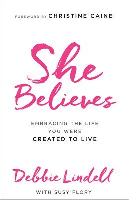 Debbie Lindell, Susy Flory, Christine Caine - She Believes – Embracing the Life You Were Created to Live, Häftad