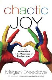 bokomslag Chaotic Joy Finding Abundance in the Messiness of Motherhood