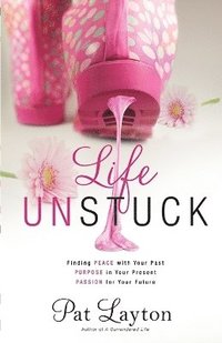 bokomslag Life Unstuck - Finding Peace with Your Past, Purpose in Your Present, Passion for Your Future