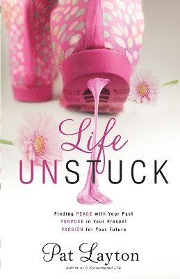 bokomslag Life Unstuck - Finding Peace with Your Past, Purpose in Your Present, Passion for Your Future