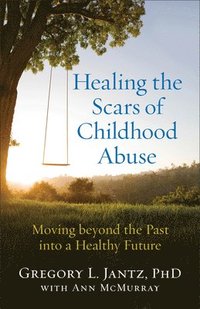 bokomslag Healing the Scars of Childhood Abuse  Moving beyond the Past into a Healthy Future