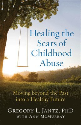 Gregory L. Phd Jantz, Ann Mcmurray, PhD Jantz, Gregory L., Ann McMurray, Gregory L Jantz - Healing the Scars of Childhood Abuse – Moving beyond the Past into a Healthy Future, Häftad