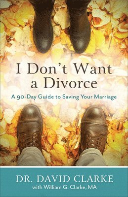 I Don`t Want a Divorce  A 90 Day Guide to Saving Your Marriage 1