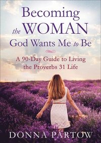 bokomslag Becoming the Woman God Wants Me to Be  A 90Day Guide to Living the Proverbs 31 Life