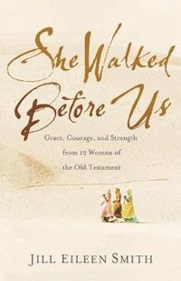 bokomslag She Walked Before Us  Grace, Courage, and Strength from 12 Women of the Old Testament