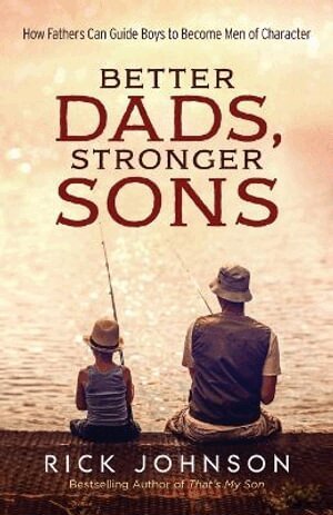 Rick Johnson - Better Dads, Stronger Sons – How Fathers Can Guide Boys to Become Men of Character, Häftad