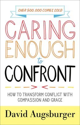 Caring Enough to Confront – How to Transform Conflict with Compassion and Grace