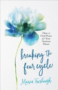 bokomslag Breaking the Fear Cycle  How to Find Peace for Your Anxious Heart