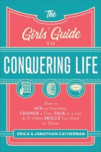 bokomslag The Girls` Guide to Conquering Life  How to Ace an Interview, Change a Tire, Talk to a Guy, and 97 Other Skills You Need to Thrive