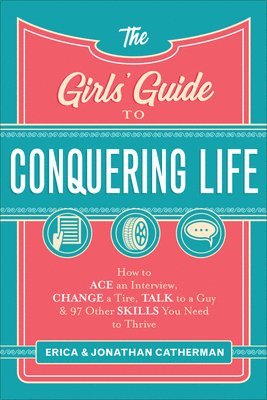 bokomslag The Girls` Guide to Conquering Life  How to Ace an Interview, Change a Tire, Talk to a Guy, and 97 Other Skills You Need to Thrive