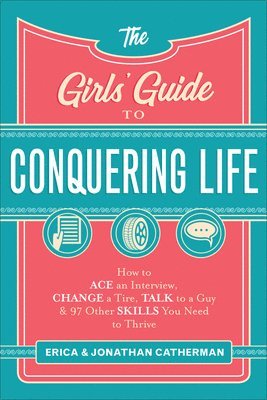 Girls` Guide to Conquering Life – How to Ace an Interview, Change a Tire, Talk to a Guy, and 97 Other Skills You Need to Thrive
