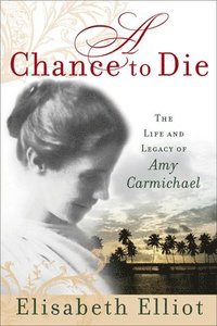 bokomslag A Chance to Die: The Life and Legacy of Amy Carmichael