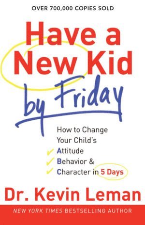 Dr. Kevin Leman, Kevin Leman - Have a New Kid by Friday – How to Change Your Child`s Attitude, Behavior & Character in 5 Days, Häftad