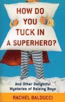 bokomslag How Do You Tuck In a Superhero?  And Other Delightful Mysteries of Raising Boys